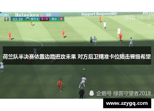 荷兰队半决赛依靠边路进攻未果 对方后卫精准卡位阻击晋级希望