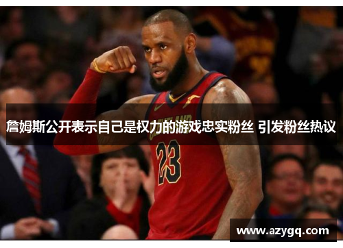 詹姆斯公开表示自己是权力的游戏忠实粉丝 引发粉丝热议