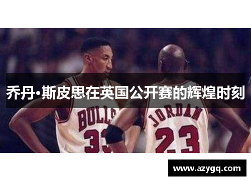 乔丹·斯皮思在英国公开赛的辉煌时刻