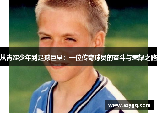 从青涩少年到足球巨星：一位传奇球员的奋斗与荣耀之路