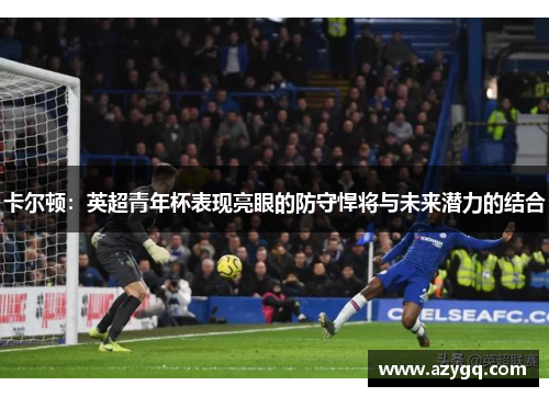 卡尔顿：英超青年杯表现亮眼的防守悍将与未来潜力的结合