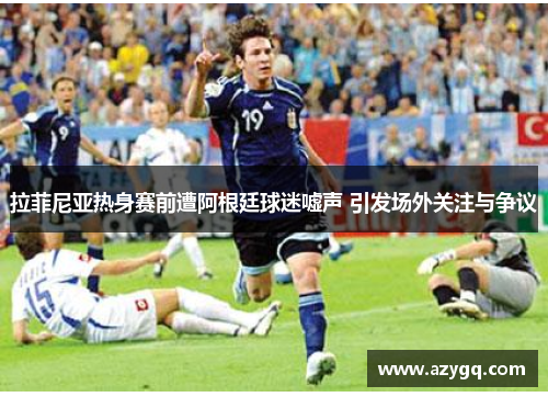 拉菲尼亚热身赛前遭阿根廷球迷嘘声 引发场外关注与争议