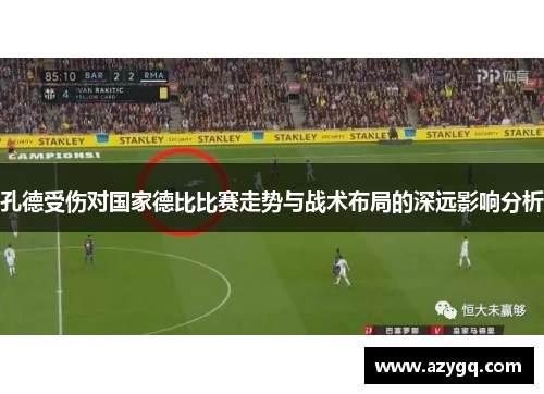 孔德受伤对国家德比比赛走势与战术布局的深远影响分析