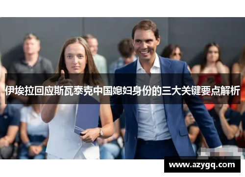伊埃拉回应斯瓦泰克中国媳妇身份的三大关键要点解析