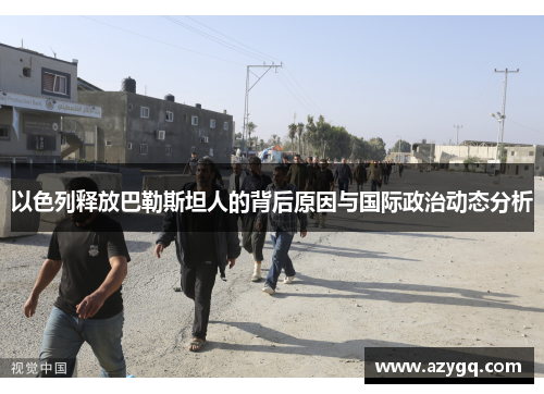 以色列释放巴勒斯坦人的背后原因与国际政治动态分析