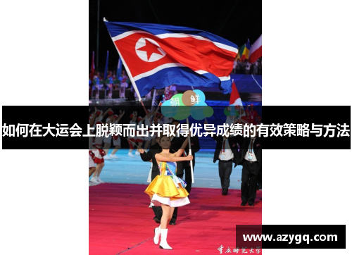 如何在大运会上脱颖而出并取得优异成绩的有效策略与方法