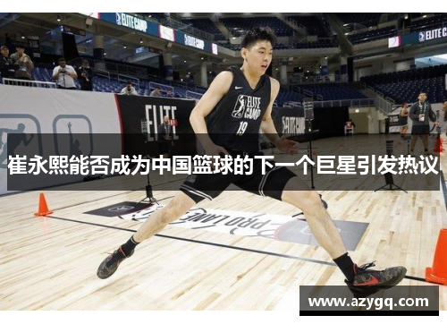 崔永熙能否成为中国篮球的下一个巨星引发热议