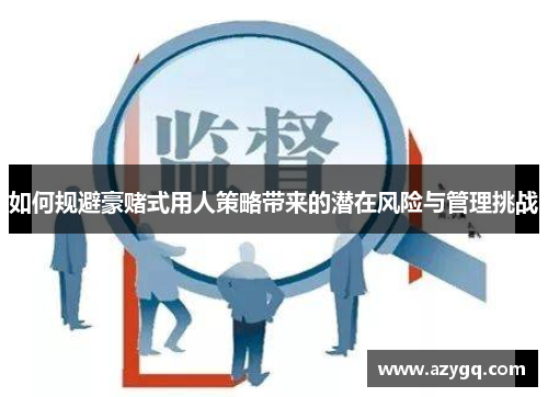 如何规避豪赌式用人策略带来的潜在风险与管理挑战