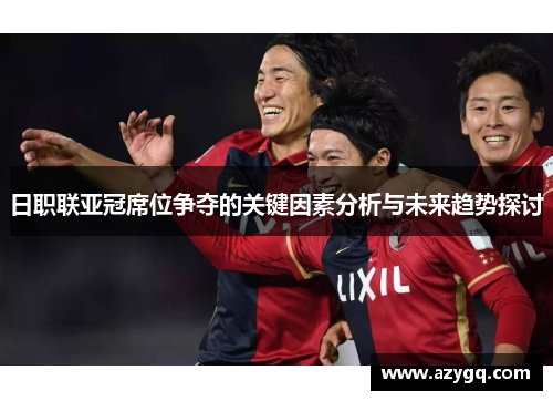 日职联亚冠席位争夺的关键因素分析与未来趋势探讨