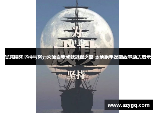 吴玮曦凭坚持与努力突破自我成就冠军之路 本地跑手逆袭故事励志启示