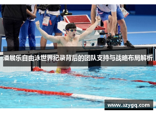 潘展乐自由泳世界纪录背后的团队支持与战略布局解析