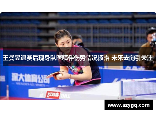 王曼昱退赛后现身队医陪伴伤势情况披露 未来去向引关注