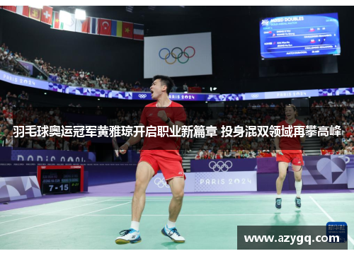 羽毛球奥运冠军黄雅琼开启职业新篇章 投身混双领域再攀高峰