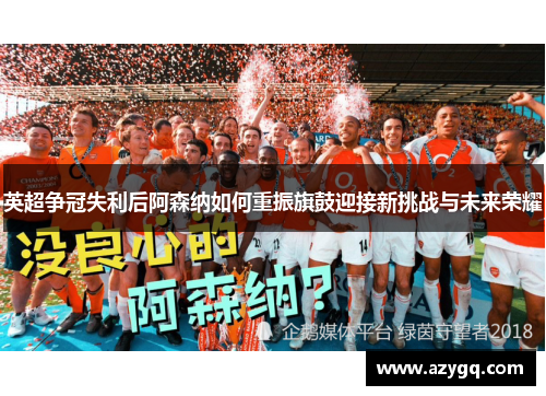 英超争冠失利后阿森纳如何重振旗鼓迎接新挑战与未来荣耀 英超争冠失利后阿森纳如何重振旗鼓迎接新挑战与未来荣耀