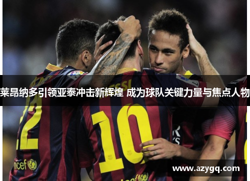莱昂纳多引领亚泰冲击新辉煌 成为球队关键力量与焦点人物 莱昂纳多引领亚泰冲击新辉煌 成为球队关键力量与焦点人物