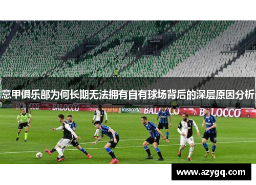 意甲俱乐部为何长期无法拥有自有球场背后的深层原因分析