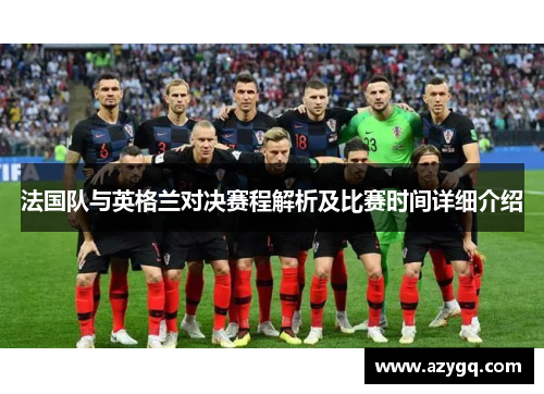 法国队与英格兰对决赛程解析及比赛时间详细介绍 法国队与英格兰对决赛程解析及比赛时间详细介绍