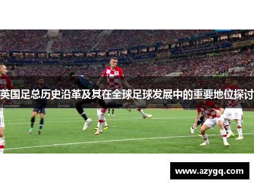 英国足总历史沿革及其在全球足球发展中的重要地位探讨 英国足总历史沿革及其在全球足球发展中的重要地位探讨