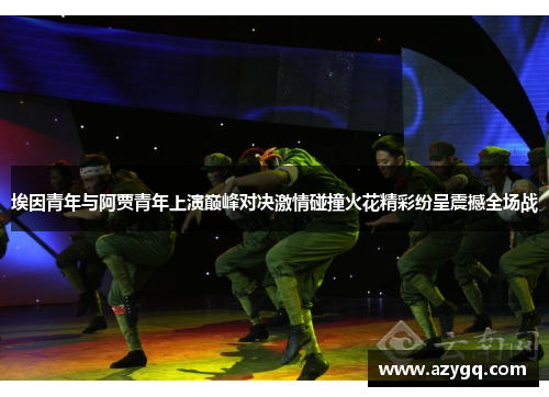 埃因青年与阿贾青年上演巅峰对决激情碰撞火花精彩纷呈震撼全场战 埃因青年与阿贾青年上演巅峰对决激情碰撞火花精彩纷呈震撼全场战