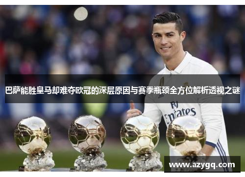 巴萨能胜皇马却难夺欧冠的深层原因与赛季瓶颈全方位解析透视之谜 巴萨能胜皇马却难夺欧冠的深层原因与赛季瓶颈全方位解析透视之谜