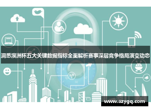 洞悉澳洲杯五大关键数据指标全面解析赛事深层竞争格局演变动态 洞悉澳洲杯五大关键数据指标全面解析赛事深层竞争格局演变动态