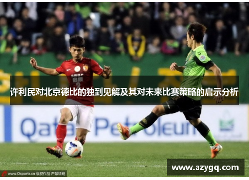 许利民对北京德比的独到见解及其对未来比赛策略的启示分析