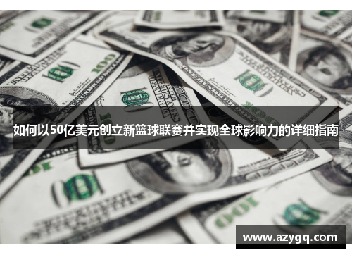 如何以50亿美元创立新篮球联赛并实现全球影响力的详细指南