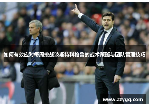 如何有效应对每周挑战波斯特科格鲁的战术策略与团队管理技巧