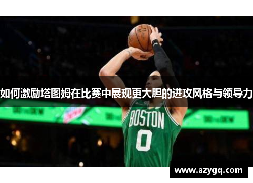 如何激励塔图姆在比赛中展现更大胆的进攻风格与领导力