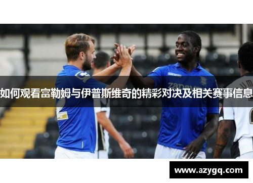 如何观看富勒姆与伊普斯维奇的精彩对决及相关赛事信息