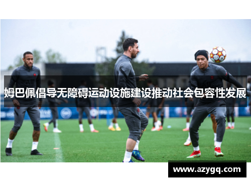 姆巴佩倡导无障碍运动设施建设推动社会包容性发展