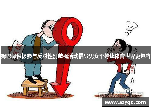 姆巴佩积极参与反对性别歧视活动倡导男女平等让体育世界更包容