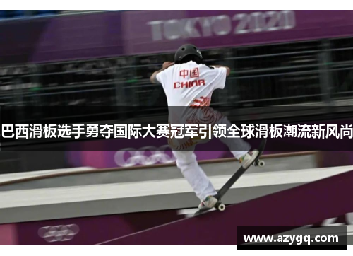 巴西滑板选手勇夺国际大赛冠军引领全球滑板潮流新风尚