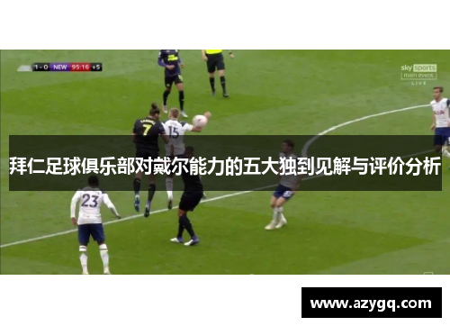 拜仁足球俱乐部对戴尔能力的五大独到见解与评价分析