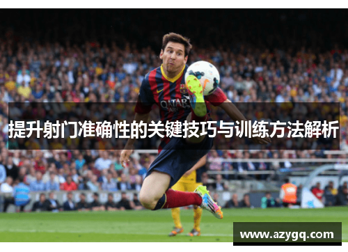 提升射门准确性的关键技巧与训练方法解析