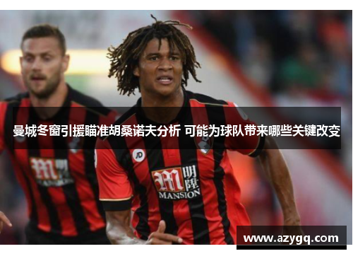曼城冬窗引援瞄准胡桑诺夫分析 可能为球队带来哪些关键改变