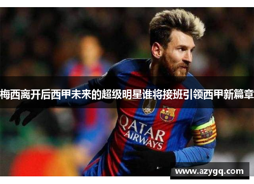 梅西离开后西甲未来的超级明星谁将接班引领西甲新篇章